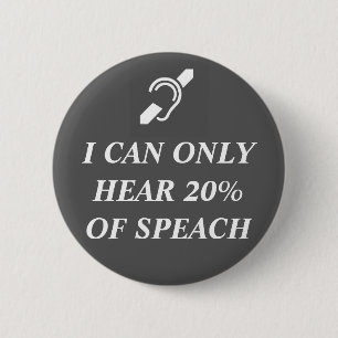 I CAN ONLY HEAR 20% OF SPEACH 2 INCH ROUND BUTTON