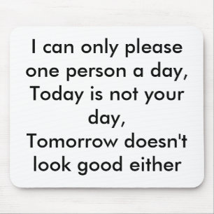 I can only please one person a day,Today is not... Mouse Pad