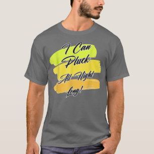 I Can Pluck All Night Funny Sarcasm T-Shirt