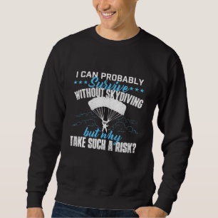 I Can Probably Survive Without Skydiving Skydiver Sweatshirt
