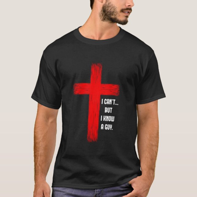 I Can t But I Know A Guy Jesus Cross T Shirt (Front)