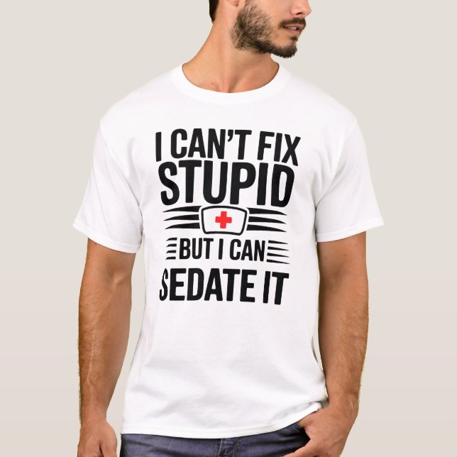 I Can’t Fix Stupid But I Can Sedate It T-Shirt (Devant)