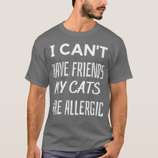I Can t Have Friends My Cats Are Allergic friend T-Shirt