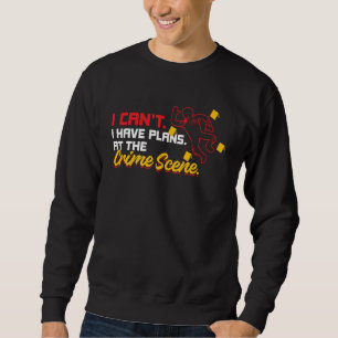I Can t I Have Plans At The Crime Scene  Forensics Sweatshirt