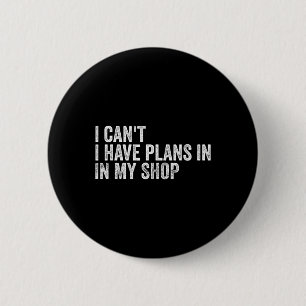 I Can&# t I Have Plans In My Shop Fathers Day  2 Inch Round Button