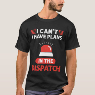 I Can t I Have Plans In The Dispatch 911 Dispatche T-Shirt