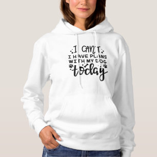 I Can’t I Have Plans With My Dog Today Hoodie
