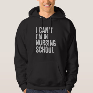 I Can T Im In Nursing School Funny Nurse Student S Hoodie
