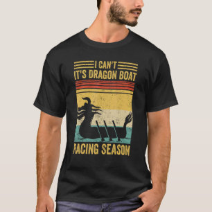 I Can t It s Dragon Boat Racing Season Race Paddle T-Shirt