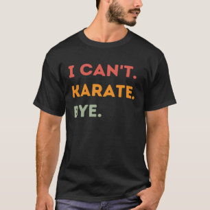 I Can t Karate Bye  Karateka Quote Men Women  1 T-Shirt