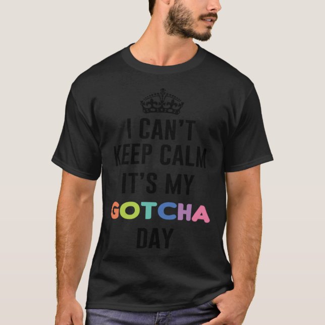 i can t keep calm It s My Gotcha Day T-Shirt (Front)