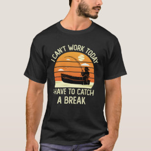 I Can t Work Today I Have To Catch a Break Fisherm T-Shirt