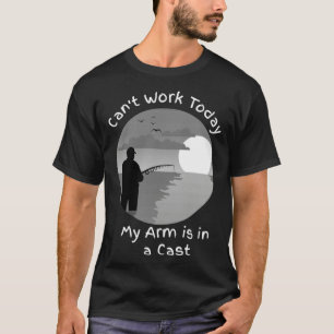 I CAN T WORK TODAY MY ARM IS IN A CAST T-Shirt