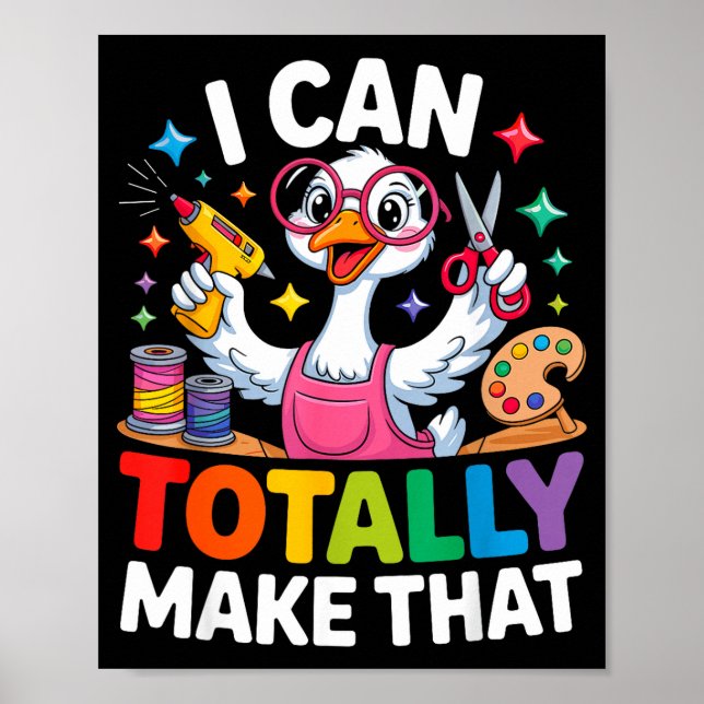 I Can Totally Make That Funny Crafting Goose For D Poster (Front)