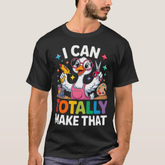 I Can Totally Make That Funny Crafting Goose For T-Shirt
