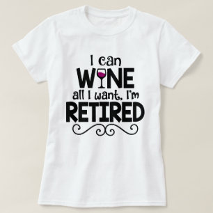 I Can Wine All I Want, I'm Retired Shirt
