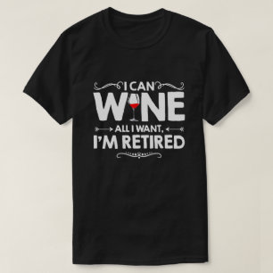 I Can Wine All I Want I'm Retired T-Shirt