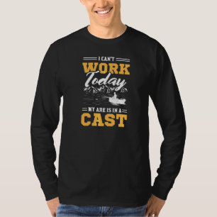 I Can Work Today My Are Is In A Cast Fishing T-Shirt