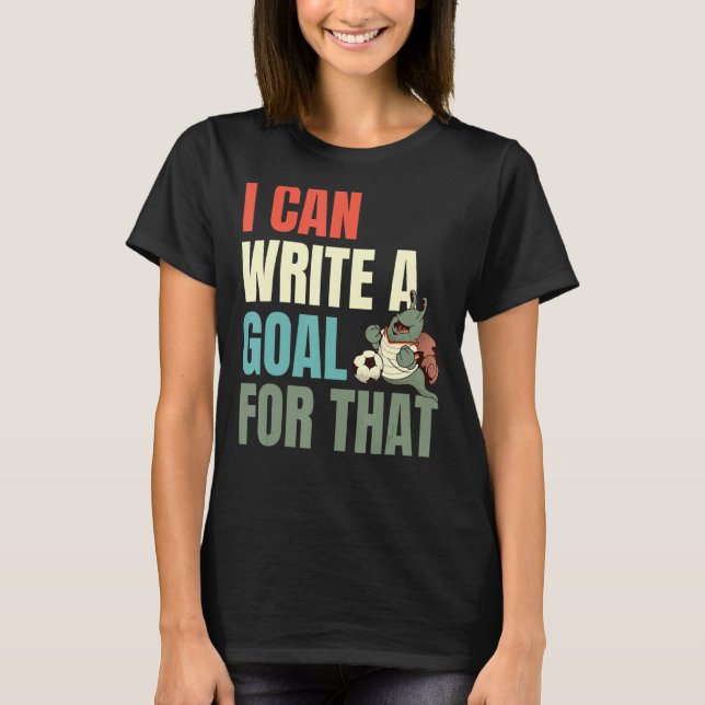 I Can Write A Goal For That T-Shirt (Front)