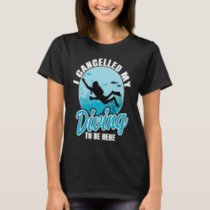 I Cancelled My Diving To Be Here Scuba Diving  Quo T-Shirt