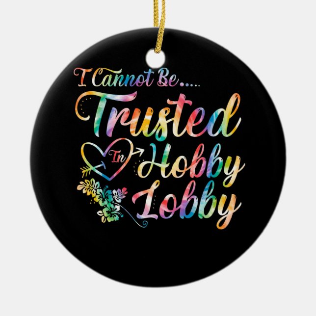 I Cannot Be Trusted In Hobby Lobby Ceramic Ornament (Front)