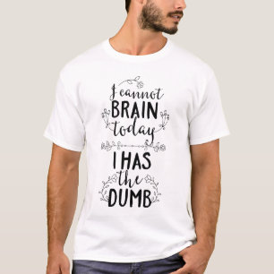 I Cannot Brain Today I Has the Dumb T-Shirt