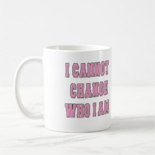 I CANNOT CHANGE WHO I AM COFFEE MUG