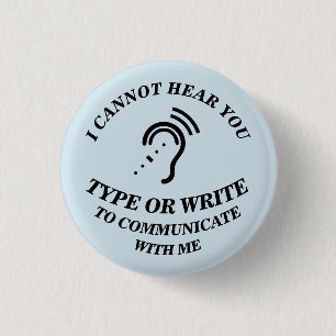I CANNOT HEAR YOU - TYPE OR WRITE TO COMMUNICATE W 1 INCH ROUND BUTTON