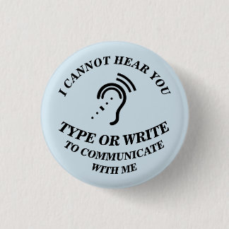I CANNOT HEAR YOU - TYPE OR WRITE TO COMMUNICATE W 1 INCH ROUND BUTTON