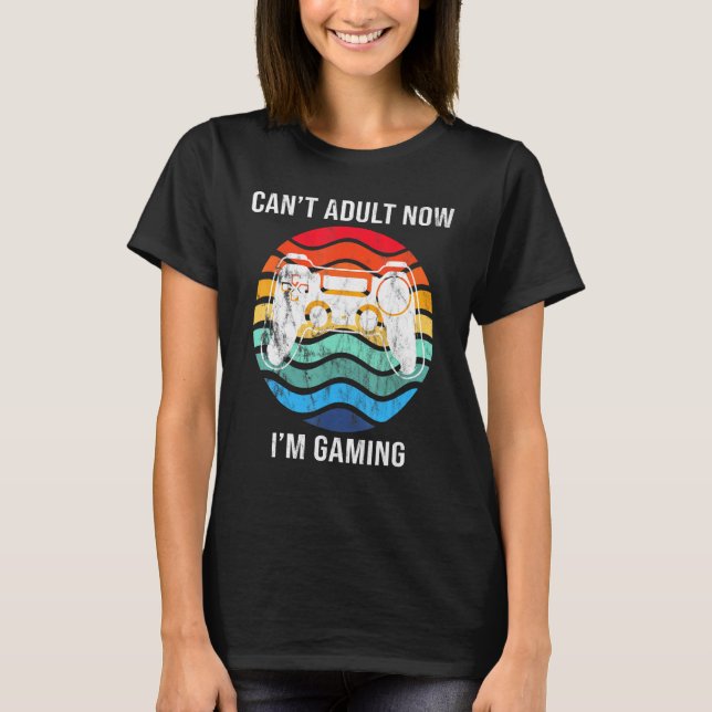 I Cant Adult Now Im Gaming Cool Gamer Retro T-Shirt (Front)