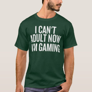 I Cant Adult Now Im Gaming Funny Saying friends T-Shirt