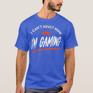 I Cant Adult Now Im Gaming  Funny Video Gamer T-Shirt