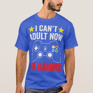 I Can't Adult Now I'm Gaming Online Video Games Fu T-Shirt