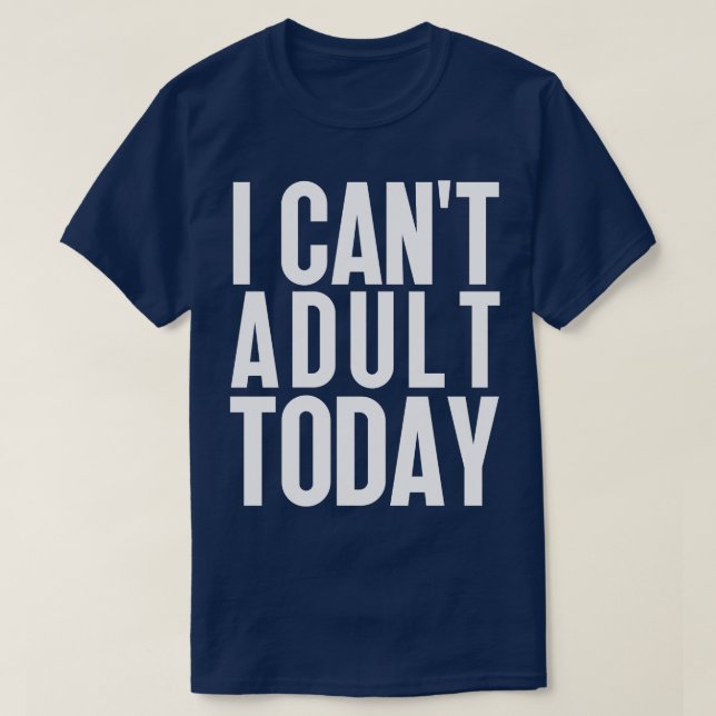 I Cant Adult Today 14 T-Shirt (Design Front)