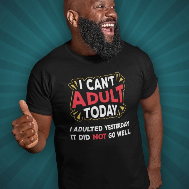 I Can't Adult Today - I Adulted Yesterday T-Shirt (Creator Uploaded)