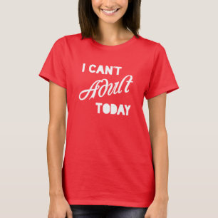 I Can't Adult Today T-Shirt
