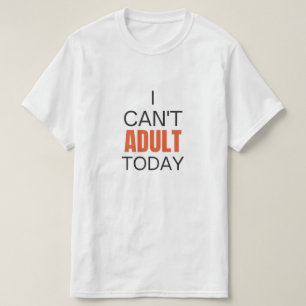 I can't adult today T-Shirt