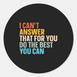 I Can't Answer That For You Do The You Can Classic Round Sticker