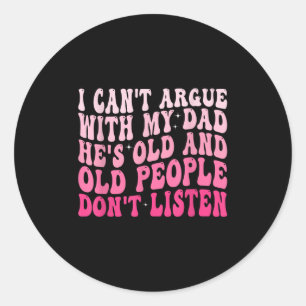 I Can't Argue With My Dad He's Old And Old People Classic Round Sticker