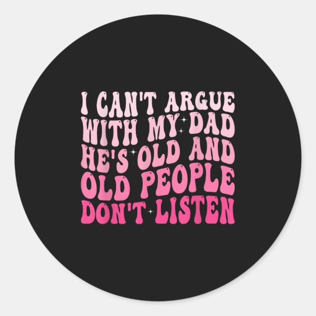 I Can't Argue With My Dad He's Old And Old People  Classic Round Sticker (Front)