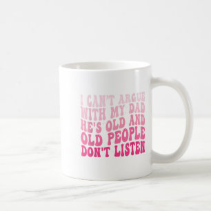 I Can't Argue With My Dad He's Old And Old People  Coffee Mug