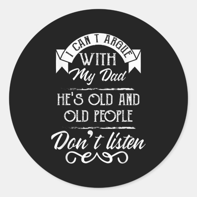 I Can't Argue With My Dad He's Old Old People Don' Classic Round Sticker (Front)