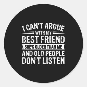 I Can't Argue With My Friend She's Older Than  Classic Round Sticker