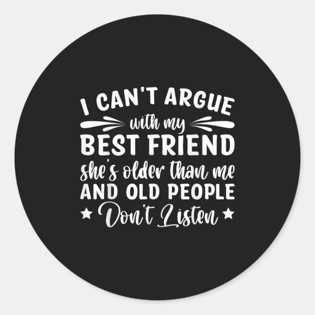 I Can't Argue With My Friend She's Older Than  Classic Round Sticker (Front)