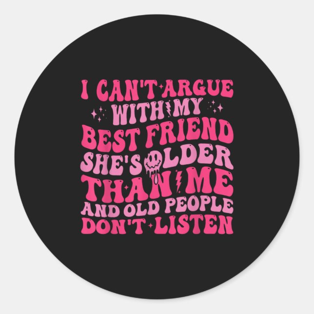 I Can't Argue With My Friend She's Older Than Me  Classic Round Sticker (Front)