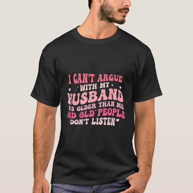 I Can't Argue With My Husband He's Older Than Me  T-Shirt (Front)