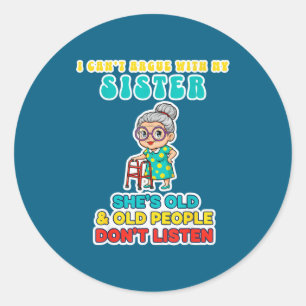 I Can't Argue With My Sister She's Old &amp; Old P Classic Round Sticker