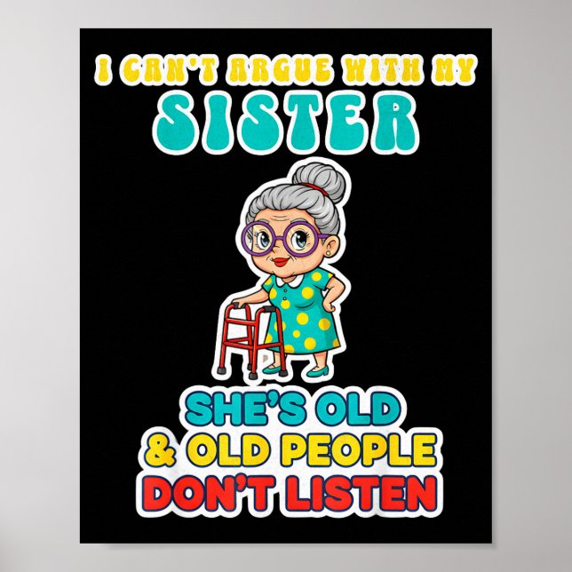 I Can't Argue With My Sister She's Old &amp; Old P Poster (Front)