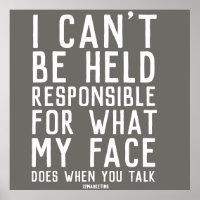 i can't be held responsible for what my face does