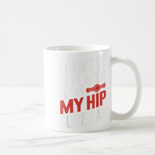 I Can't Be Replaced, But My Hip Sure Can Hip Repla Coffee Mug